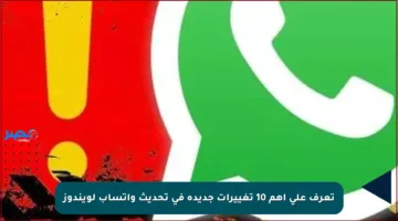 تعرف على أهم 10 تغييرات جديدة في تحديث واتساب لويندوز